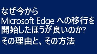 なぜ今から
Microsoft Edge への移行を
開始したほうが良いのか?
その理由と、その方法
 