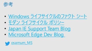 参考
• Windows ライフサイクルのファクト シート
• モダン ライフサイクル ポリシー
• Japan IE Support Team Blog
• Microsoft Edge Dev Blog
osamum_MS
 
