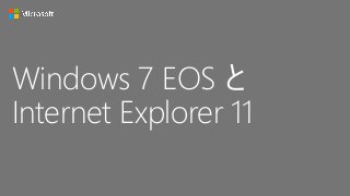 Windows 7 EOS と
Internet Explorer 11
 