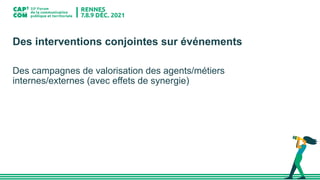 Des interventions conjointes sur événements
Des campagnes de valorisation des agents/métiers
internes/externes (avec effets de synergie)
 