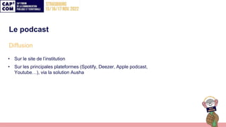 Le podcast
Diffusion
• Sur le site de l’institution
• Sur les principales plateformes (Spotify, Deezer, Apple podcast,
You...