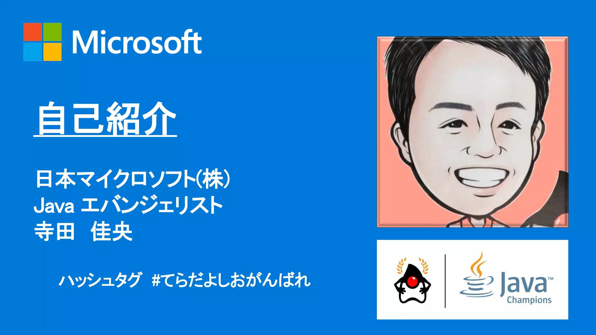 自己紹介
日本マイクロソフト(株)
Java エバンジェリスト
寺田 佳央
ハッシュタグ #てらだよしおがんばれ
 