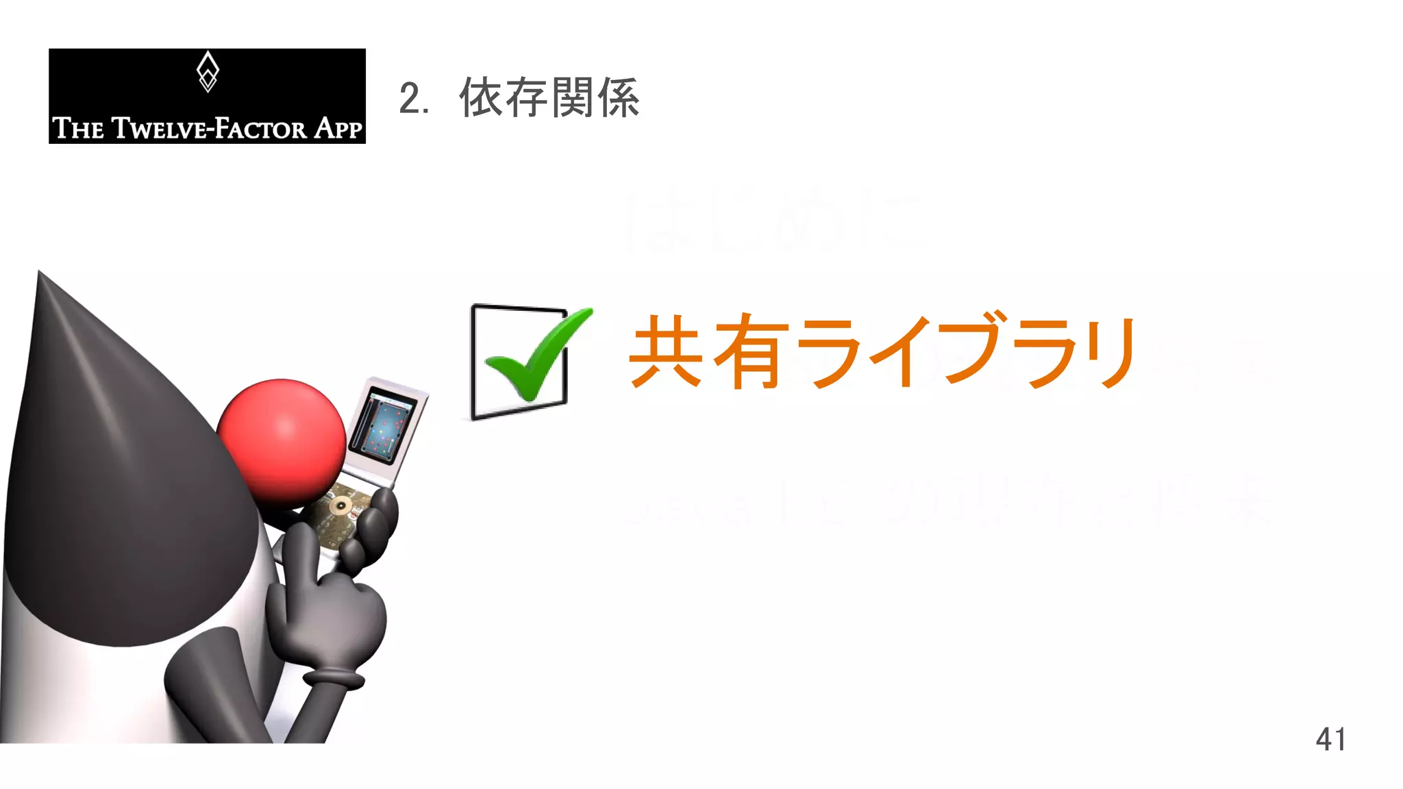 はじめに
Java SE の現在と将来
Java EE の現在と将来
共有ライブラリ
 
