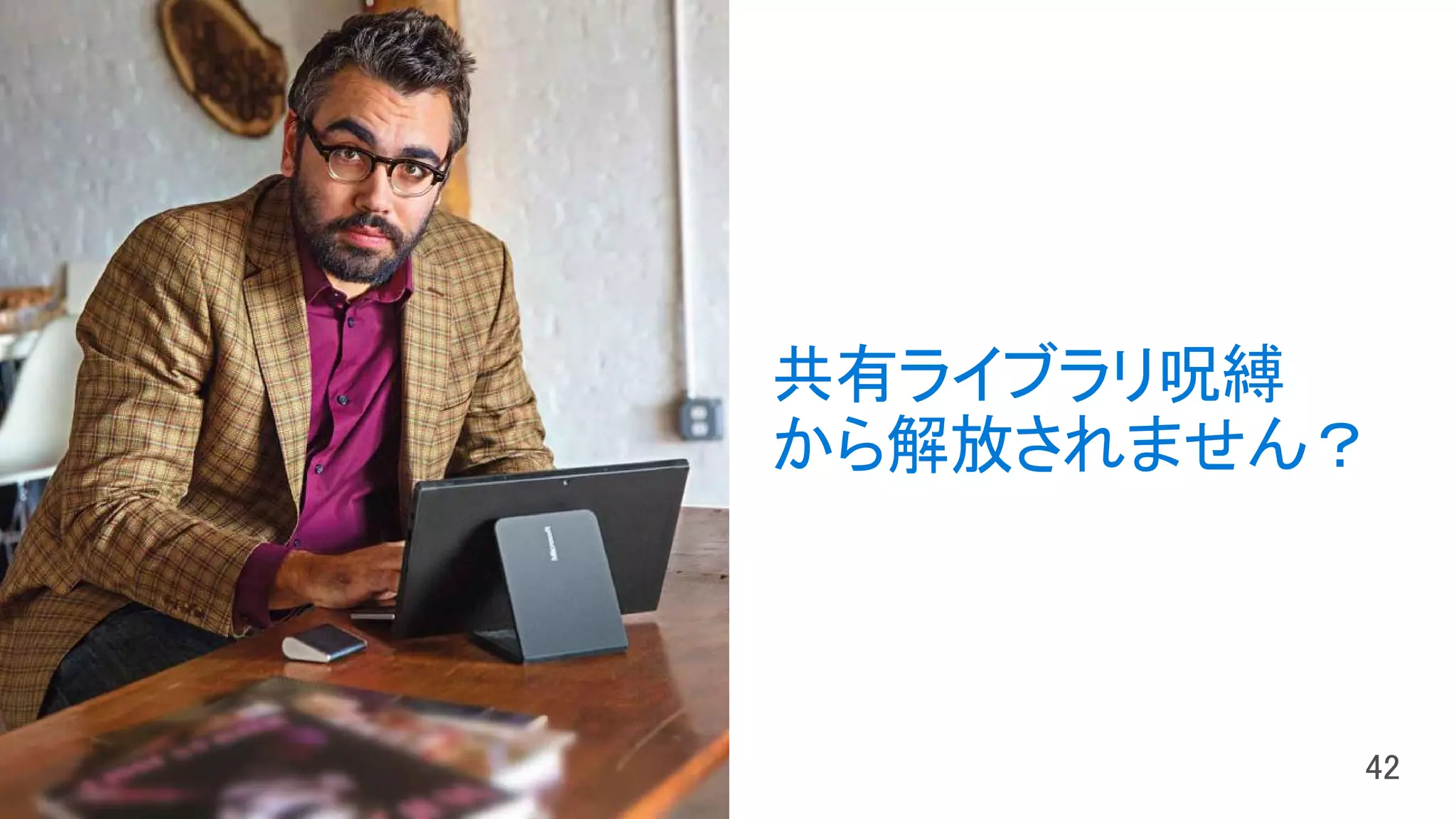 共有ライブラリ呪縛
から解放されません？
 