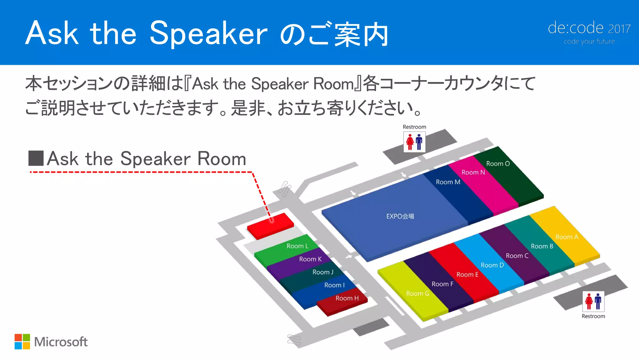 Ask the Speaker のご案内
本セッションの詳細は『Ask the Speaker Room』各コーナーカウンタにて
ご説明させていただきます。是非、お立ち寄りください。
 