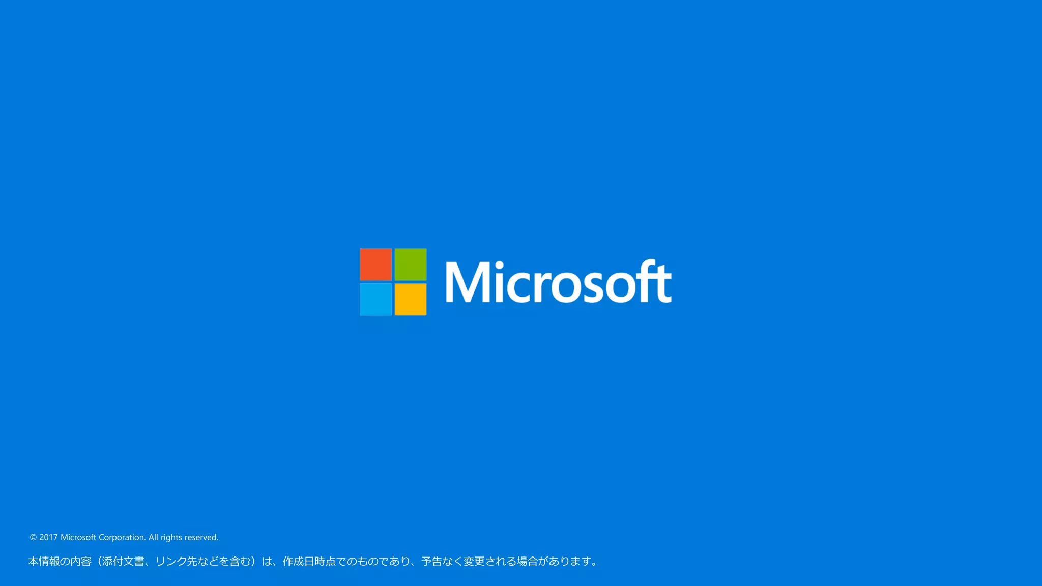 © 2017 Microsoft Corporation. All rights reserved.
本情報の内容（添付文書、リンク先などを含む）は、作成日時点でのものであり、予告なく変更される場合があります。
 