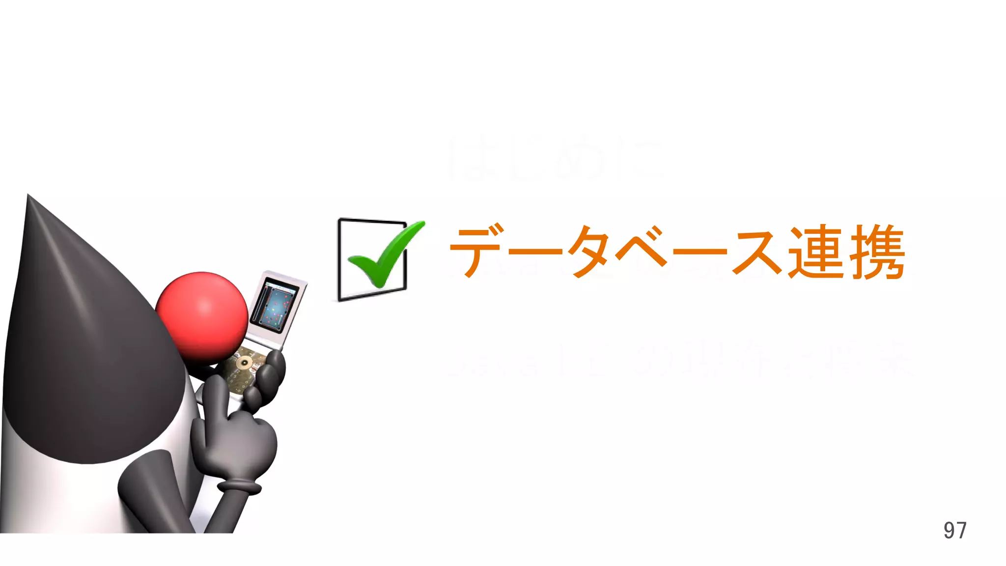 はじめに
Java SE の現在と将来
Java EE の現在と将来
データベース連携
 