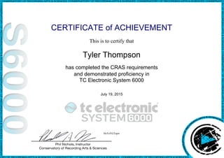 CERTIFICATE of ACHIEVEMENT
This is to certify that
Tyler Thompson
has completed the CRAS requirements
and demonstrated proficiency in
TC Electronic System 6000
July 19, 2015
HoToYGTepw
Powered by TCPDF (www.tcpdf.org)
 