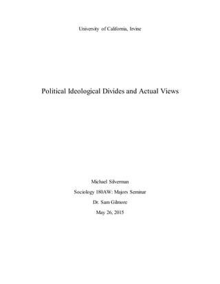 University of California, Irvine
Political Ideological Divides and Actual Views
Michael Silverman
Sociology 180AW: Majors Seminar
Dr. Sam Gilmore
May 26, 2015
 