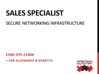 SALES SPECIALIST
SECURE NETWORKING INFRASTRUCTURE
£50K OTE £100K
+ CAR ALLOWANCE & BENEFITS
 