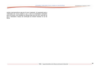 Acompanhamento Conjuntural –9/2011




cenário macroeconômico seja pior do que o esperado. Um agravante para a
viabilização dos novos projetos é que o valor de investimento necessário
para se produzir uma tonelada de celulose está cerca de 60% mais alto do
que o necessário à época da construção da Veracel Celulose no sul da
Bahia.




                                                                                                                10
 