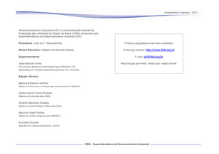 Acompanhamento Conjuntural – 9/2011




Acompanhamento Conjuntural (AC) é uma publicação mensal da
Federação das Indústrias do Estado da Bahia (FIEB), produzida pela
Superintendência de Desenvolvimento Industrial (SDI).

Presidente: José de F. Mascarenhas                                     Críticas e sugestões serão bem recebidas.

Diretor Executivo: Roberto de Miranda Musser                           Endereço Internet: http://www.fieb.org.br

Superintendente:                                                                E-mail: sdi@fieb.org.br

João Marcelo Alves                                                   Reprodução permitida, desde que citada a fonte.
(Economista, Mestre em Administração pela UFBA/ISEG-UTL,
Especialista em Finanças Corporativas pela New York University)


Equipe Técnica:

Marcus Emerson Verhine
(Mestre em Economia e Finanças pela Universidade da Califórnia)


Carlos Danilo Peres Almeida
(Mestre em Economia pela UFBA)


Ricardo Menezes Kawabe
(Mestre em Administração Pública pela UFBA)


Mauricio West Pedrão
(Mestre em Análise Regional pela UNIFACS)


Everaldo Guedes
(Bacharel em Ciências Estatísticas – ESEB)
 