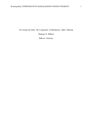 Running head: COMPONENTS OF GLOBALIZATION WITHIN CITIGROUP 1
Citi Around the Globe: The Components of Globalization within CitiGroup
Shanequa R. Williams
Bellevue University
 