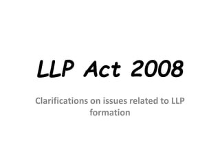 LLP Act 2008
Clarifications on issues related to LLP
formation
 