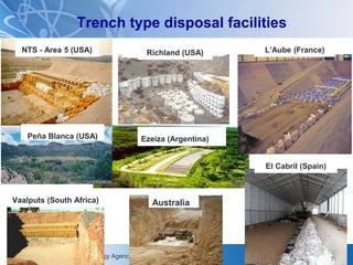 International Atomic Energy Agency
Trench type disposal facilities
NTS - Area 5 (USA)
Peña Blanca (USA)
Richland (USA)
Ezeiza (Argentina)
Vaalputs (South Africa)
L’Aube (France)
El Cabril (Spain)
7
Australia
 