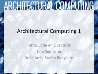 Architectural Computing 1

   Introductie en Overzicht
           1ste Semester
  Dr. Ir. Arch. Stefan Boeykens
 