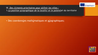 III. Des éléments prioritaires pour définir les villes :
1.La position géographique de la localité et le potentiel du territoire
• Des coordonnées mathématiques et géographiques;
 