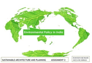Environmental Policy In India
NAVEEN KUMAR
ACE10UAR021SUSTAINABLE ARCHITECTURE AND PLANNING ASSIGNMENT 2
 