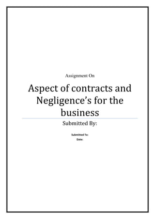 Assignment On

Aspect of contracts and
Negligence’s for the
business
Submitted By:
Submitted To:
Date:

 