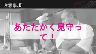 注意事項
あたたかく見守っ
て！
 