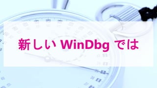 新しい WinDbg では
 