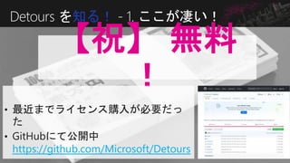 Detours を知る！ - 1. ここが凄い！
【祝】 無料
！
https://github.com/Microsoft/Detours
 