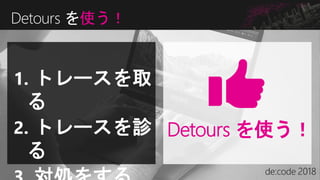 Detours を使う！
Detours を使う！
1. トレースを取
る
2. トレースを診
る
 