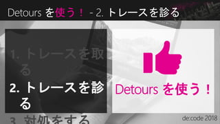 Detours を使う！ - 2. トレースを診る
Detours を使う！
1. トレースを取
る
2. トレースを診
る
 
