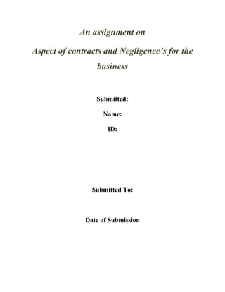 An assignment on
Aspect of contracts and Negligence’s for the
business

Submitted:
Name:
ID:

Submitted To:

Date of Submission

 