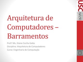 Arquitetura de
Computadores –
Barramentos
Prof.ª Ms. Elaine Cecília Gatto
Disciplina: Arquitetura de Computadores
Curso: Engenharia de Computação
1
 