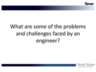 What are some of the problems
and challenges faced by an
engineer?
 
