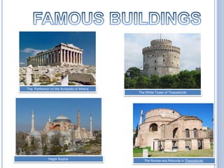 The Parthenon on the Acropolis of Athens
The White Tower of Thessaloniki
Hagia Sophia
The Roman-era Rotunda in Thessaloniki.
 