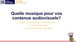 Quelle musique pour vos
contenus audiovisuels?
Quelles musiques pour quels besoins ?
La librairie musicale
L’union des lib...