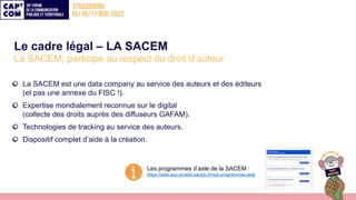 Le cadre légal – LA SACEM
La SACEM, participe au respect du droit d’auteur
La SACEM est une data company au service des au...