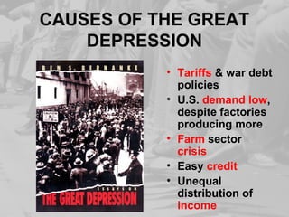 CAUSES OF THE GREAT
DEPRESSION
• Tariffs & war debt
policies
• U.S. demand low,
despite factories
producing more
• Farm sector
crisis
• Easy credit
• Unequal
distribution of
income
 