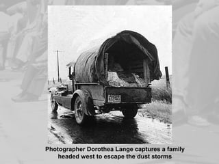 Photographer Dorothea Lange captures a family
headed west to escape the dust storms
 