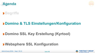Seite 18AdminCamp 2016 – Sept. 19-21
Begriffe
Domino & TLS Einstellungen/Konfiguration
Domino SSL Key Erstellung (Kyrtool)
Websphere SSL Konfiguration
Agenda
 