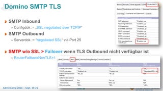 Seite 38AdminCamp 2016 – Sept. 19-21
SMTP Inbound
Configdok := „SSL negotiated over TCPIP“
SMTP Outbound
Serverdok := “negotiated SSL“ via Port 25
SMTP w/o SSL > Failover wenn TLS Outbound nicht verfügbar ist
RouterFallbackNonTLS=1
Domino SMTP TLS
 