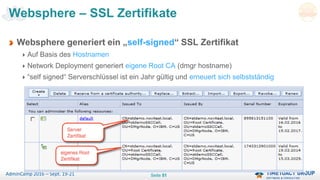 Seite 51AdminCamp 2016 – Sept. 19-21
Websphere – SSL Zertifikate
Websphere generiert ein „self-signed“ SSL Zertifikat
Auf Basis des Hostnamen
Network Deployment generiert eigene Root CA (dmgr hostname)
“self signed“ Serverschlüssel ist ein Jahr gültig und erneuert sich selbstständig
 