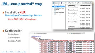 Seite 49AdminCamp 2017 – 18.-20 September
Installation NUR
Sametime Community Server
Ohne SSC (DB2, Websphere)
Konfiguration
Stconfig.nsf
Sametime.ini
Policies.*.xml
IM „unsupported“ way
 