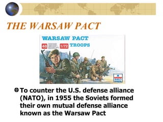 THE WARSAW PACT To counter the U.S. defense alliance (NATO), in 1955 the Soviets formed their own mutual defense alliance known as the Warsaw Pact  