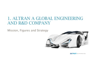 1. ALTRAN A GLOBAL ENGINEERING
AND R&D COMPANY
Mission, Figures and Strategy
 
