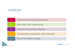 SUMMARY
33
• Experienced engineering partner1.
• One-stop-shop engineering2.
• Solutions for various markets3.
• International orientated, local presence4.
• Part of the Altran Group5.
 