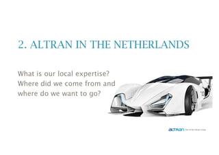 2. ALTRAN IN THE NETHERLANDS
What is our local expertise?
Where did we come from and
where do we want to go?
 