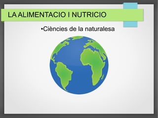 LA ALIMENTACIO I NUTRICIO
●Ciències de la naturalesa
 