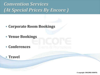 © copyright ENCORE EVENTS.
Convention Services
(At Special Prices By Encore )
 Corporate Room Bookings
 Venue Bookings
 Conferences
 Travel
 