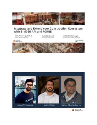 © 2013 Autodesk
Integrate and Extend your Construction Ecosystem
with BIM360 API and FORGE
Manu Venugopal, Ph.D.
Senior Product Manager
Saikat Bhattacharya
Technical Consulting Manager
Keith White, AIA
Technical Consultant
Manu Venugopal Saikat BhattacharyaKeith White
 