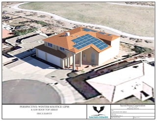Sacred Power Corporation
1501 12th St. NW
Albuquerque, NM 87104
Title:
8.5 kW ROOF TOP ARRAY
DWG NO:
RENDERING NO. 3
Date: June 16, 2014 Sheet: 3 OF 3
PERSPECTIVE: WINTER SOLSTICE 12PM
8.5 kW ROOF TOP ARRAY
ERICA HARVEY
 