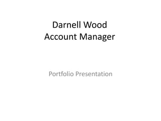 Darnell Wood
Account Manager
Portfolio Presentation
 
