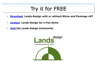 Try it for FREE
• Download Lands-Design with or without Rhino and Flamingo nXT
• Contact Lands Design for a free demo
• Visit the Lands Design Community
 
